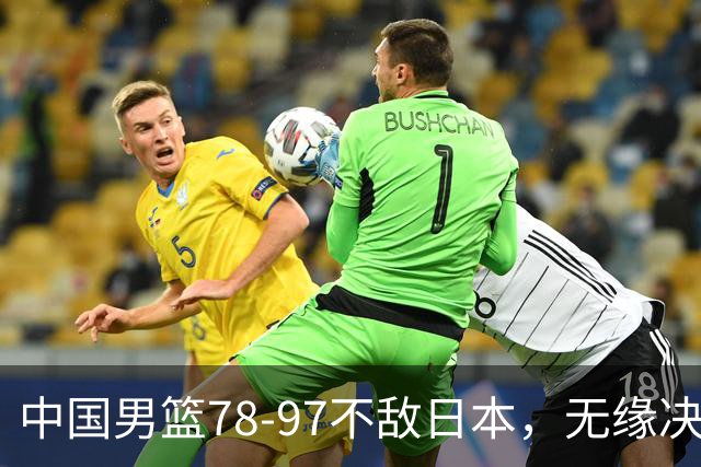 中国男篮78-97不敌日本，无缘决赛，球员表现评价惨淡